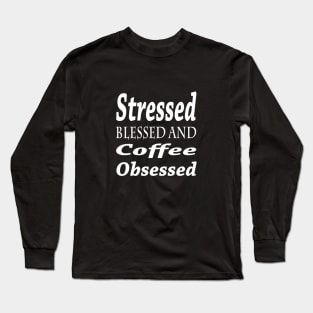 Stressed, Blessed and Coffee Obsessed Long Sleeve T-Shirt